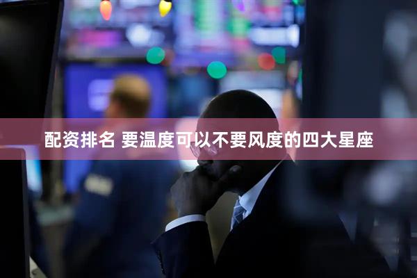 配资排名 要温度可以不要风度的四大星座