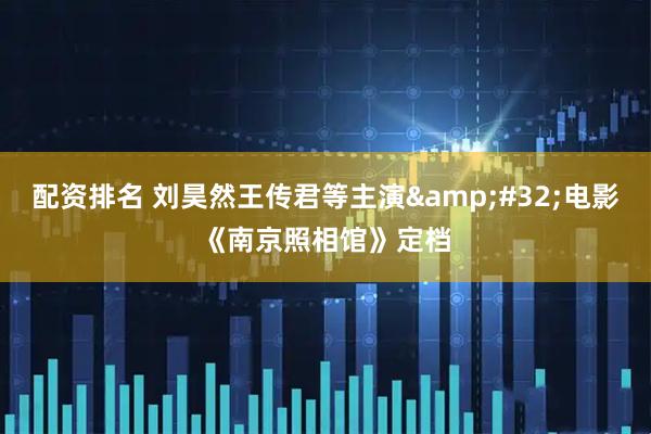 配资排名 刘昊然王传君等主演&#32;电影《南京照相馆》定档