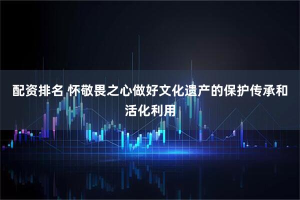 配资排名 怀敬畏之心做好文化遗产的保护传承和活化利用
