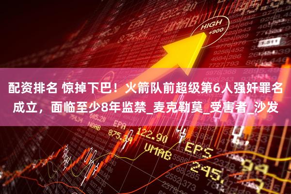 配资排名 惊掉下巴！火箭队前超级第6人强奸罪名成立，面临至少8年监禁_麦克勒莫_受害者_沙发