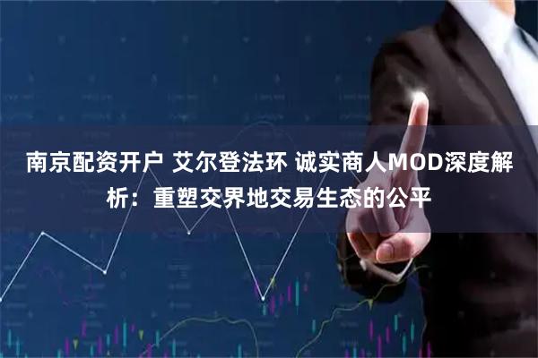 南京配资开户 艾尔登法环 诚实商人MOD深度解析：重塑交界地交易生态的公平