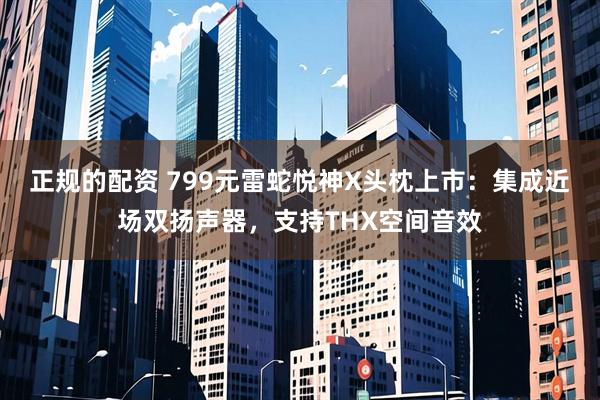 正规的配资 799元雷蛇悦神X头枕上市：集成近场双扬声器，支持THX空间音效