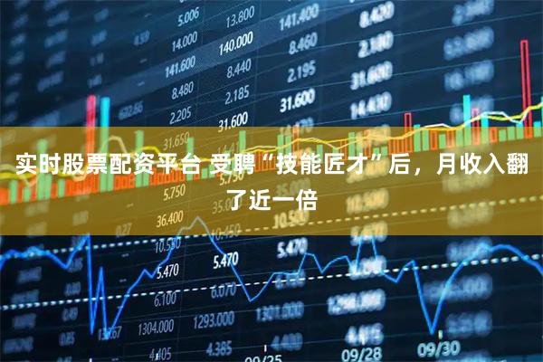 实时股票配资平台 受聘“技能匠才”后，月收入翻了近一倍
